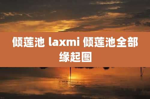倾莲池 laxmi 倾莲池全部缘起图
