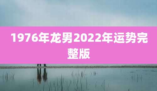 1976年龙男2022年运势完整版