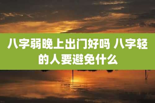 八字弱晚上出门好吗 八字轻的人要避免什么