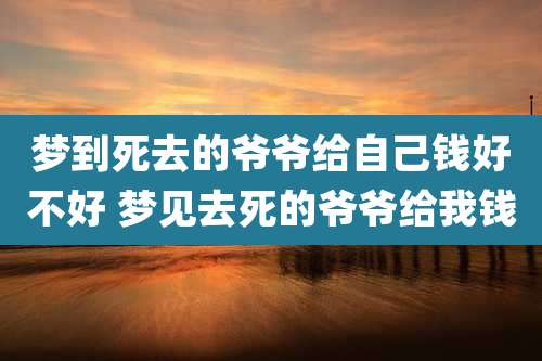 梦到死去的爷爷给自己钱好不好 梦见去死的爷爷给我钱