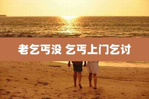 老乞丐没 乞丐上门乞讨