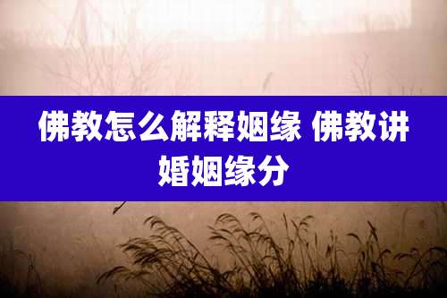 佛教怎么解释姻缘 佛教讲婚姻缘分