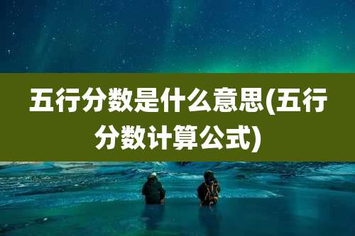 五行分数是什么意思(五行分数计算公式)