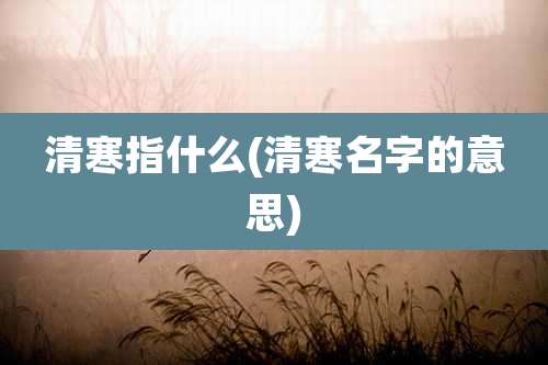 清寒指什么(清寒名字的意思)