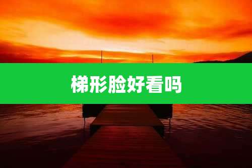 梯形脸好看吗