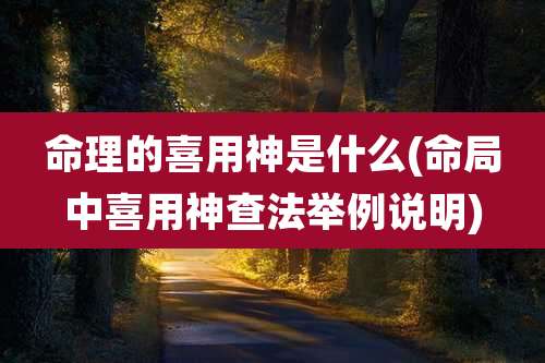 命理的喜用神是什么(命局中喜用神查法举例说明)
