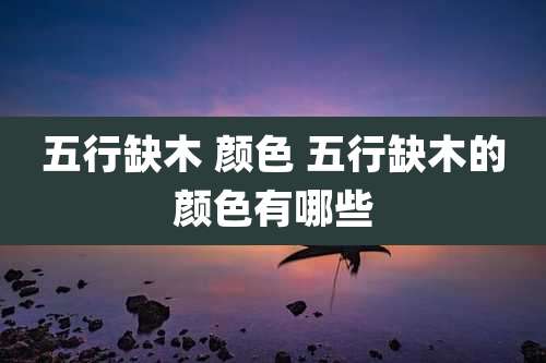 五行缺木 颜色 五行缺木的颜色有哪些