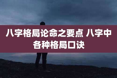 八字格局论命之要点 八字中各种格局口诀