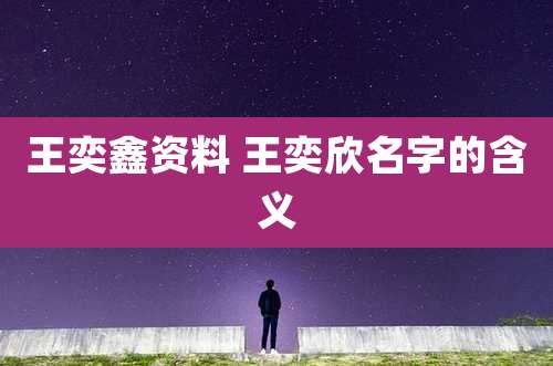 王奕鑫资料 王奕欣名字的含义