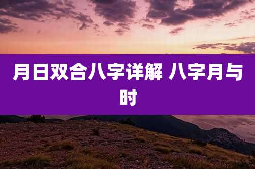 月日双合八字详解 八字月与时