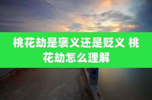 桃花劫是褒义还是贬义 桃花劫怎么理解