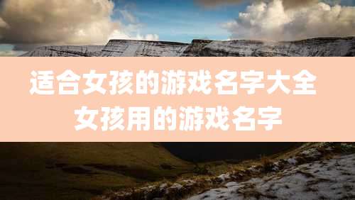 适合女孩的游戏名字大全 女孩用的游戏名字