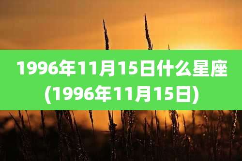 1996年11月15日什么星座(1996年11月15日)