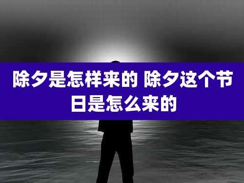 除夕是怎样来的 除夕这个节日是怎么来的
