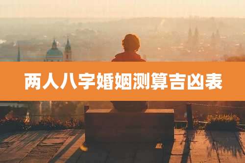 两人八字婚姻测算吉凶表