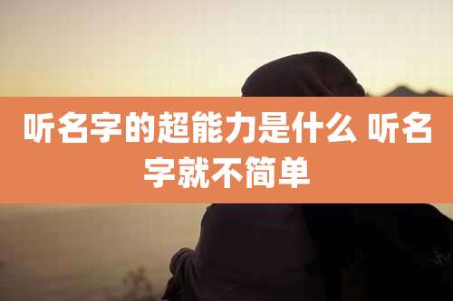 听名字的超能力是什么 听名字就不简单