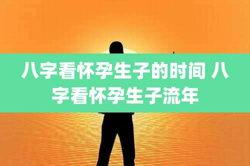 八字看怀孕生子的时间 八字看怀孕生子流年