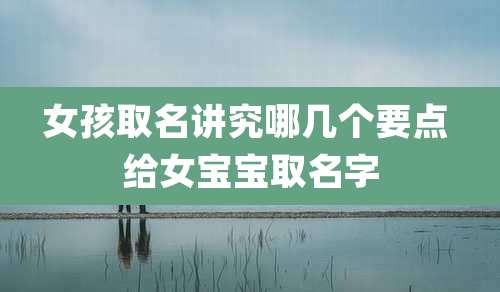 女孩取名讲究哪几个要点 给女宝宝取名字