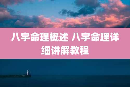 八字命理概述 八字命理详细讲解教程