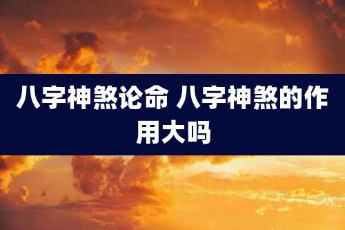 八字神煞论命 八字神煞的作用大吗