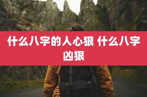 什么八字的人心狠 什么八字凶狠
