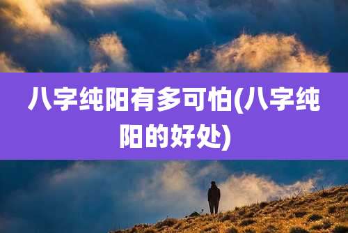 八字纯阳有多可怕(八字纯阳的好处)