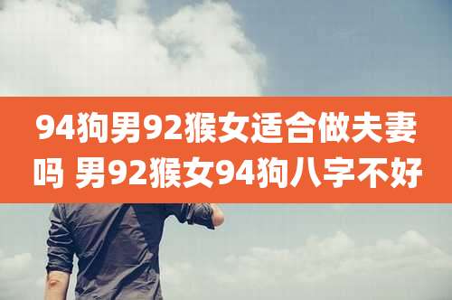 94狗男92猴女适合做夫妻吗 男92猴女94狗八字不好