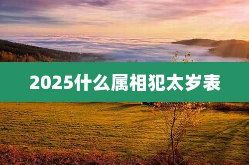 2025什么属相犯太岁表