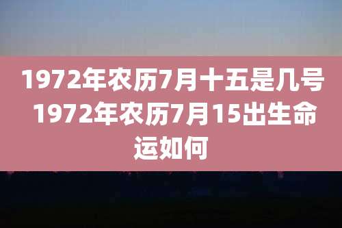 1972年农历7月十五是几号 1972年农历7月15出生命运如何