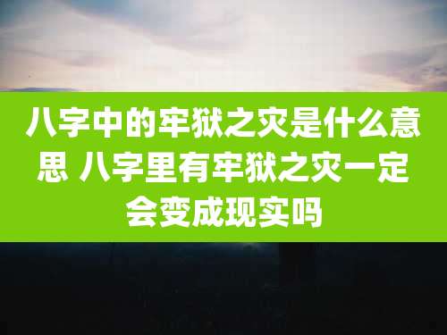 八字中的牢狱之灾是什么意思 八字里有牢狱之灾一定会变成现实吗