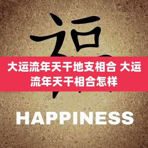 大运流年天干地支相合 大运流年天干相合怎样