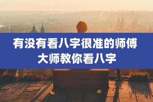 有没有看八字很准的师傅 大师教你看八字