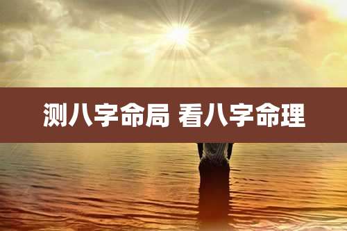 测八字命局 看八字命理