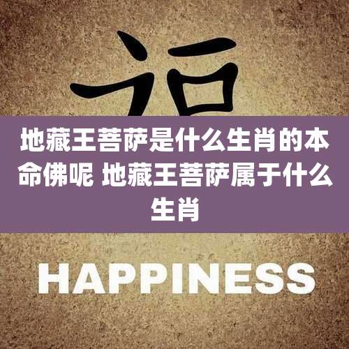 地藏王菩萨是什么生肖的本命佛呢 地藏王菩萨属于什么生肖