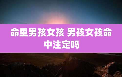 命里男孩女孩 男孩女孩命中注定吗