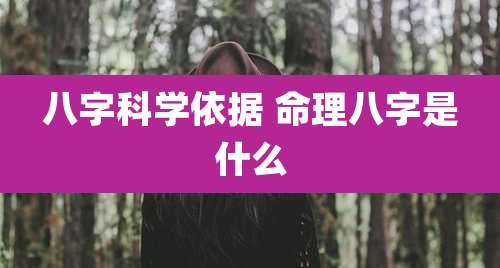 八字科学依据 命理八字是什么