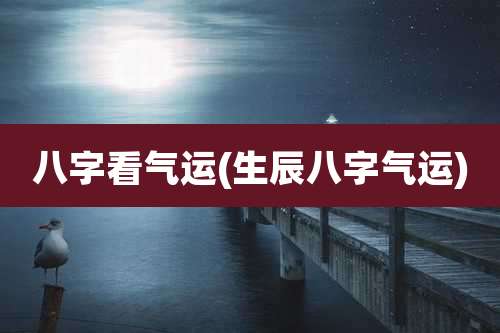 八字看气运(生辰八字气运)