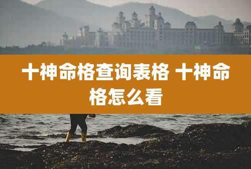 十神命格查询表格 十神命格怎么看