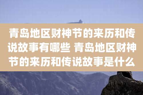 青岛地区财神节的来历和传说故事有哪些 青岛地区财神节的来历和传说故事是什么