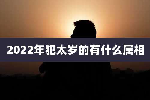 2022年犯太岁的有什么属相