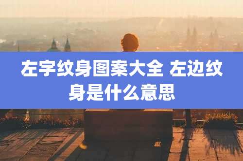 左字纹身图案大全 左边纹身是什么意思