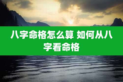 八字命格怎么算 如何从八字看命格