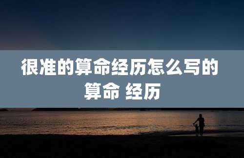 很准的算命经历怎么写的 算命 经历