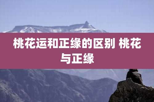 桃花运和正缘的区别 桃花与正缘