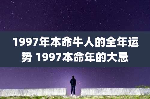 1997年本命牛人的全年运势 1997本命年的大忌