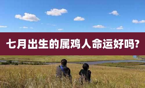 七月出生的属鸡人命运好吗?