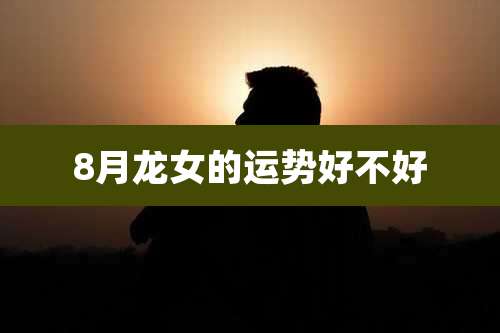 8月龙女的运势好不好