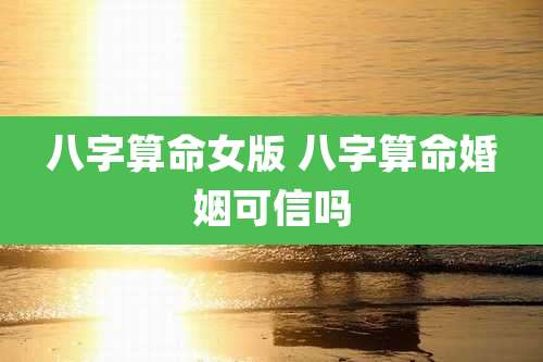 八字算命女版 八字算命婚姻可信吗