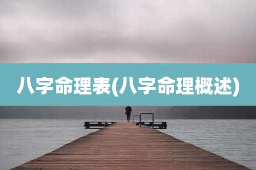 八字命理表(八字命理概述)