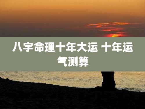 八字命理十年大运 十年运气测算